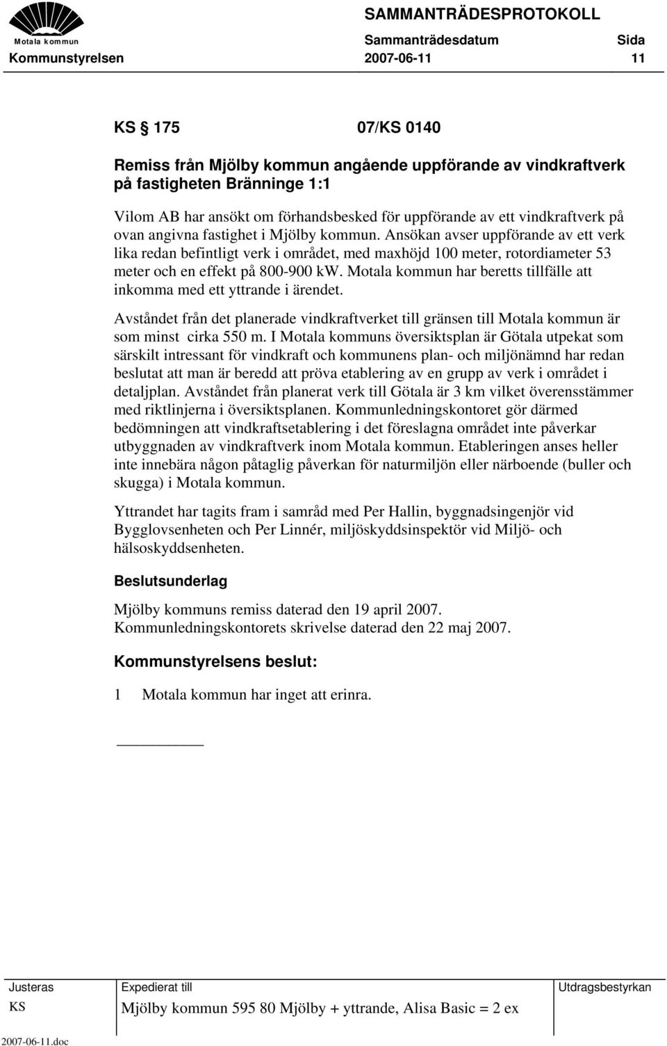 Ansökan avser uppförande av ett verk lika redan befintligt verk i området, med maxhöjd 100 meter, rotordiameter 53 meter och en effekt på 800-900 kw.