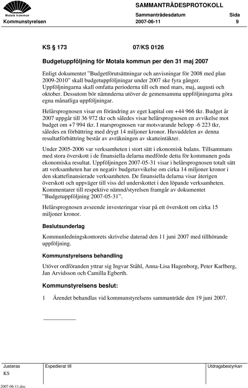 Dessutom bör nämnderna utöver de gemensamma uppföljningarna göra egna månatliga uppföljningar. Helårsprognosen visar en förändring av eget kapital om +44 966 tkr.