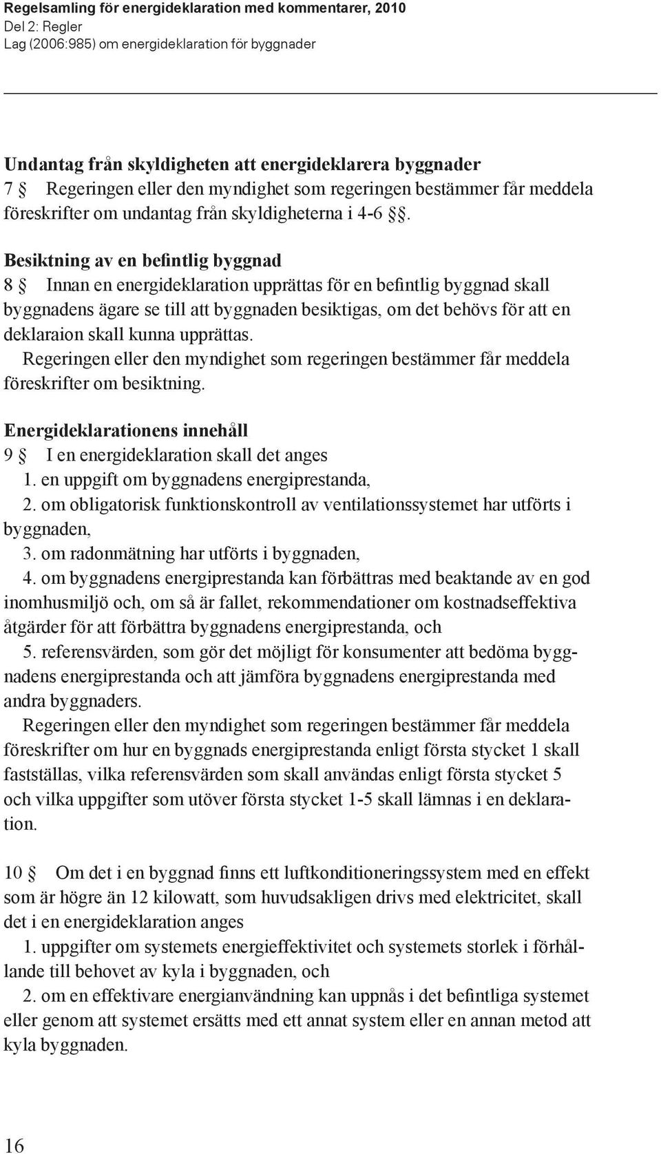 Besiktning av en befintlig byggnad 8 Innan en energideklaration upprättas för en befintlig byggnad skall byggnadens ägare se till att byggnaden besiktigas, om det behövs för att en deklaraion skall