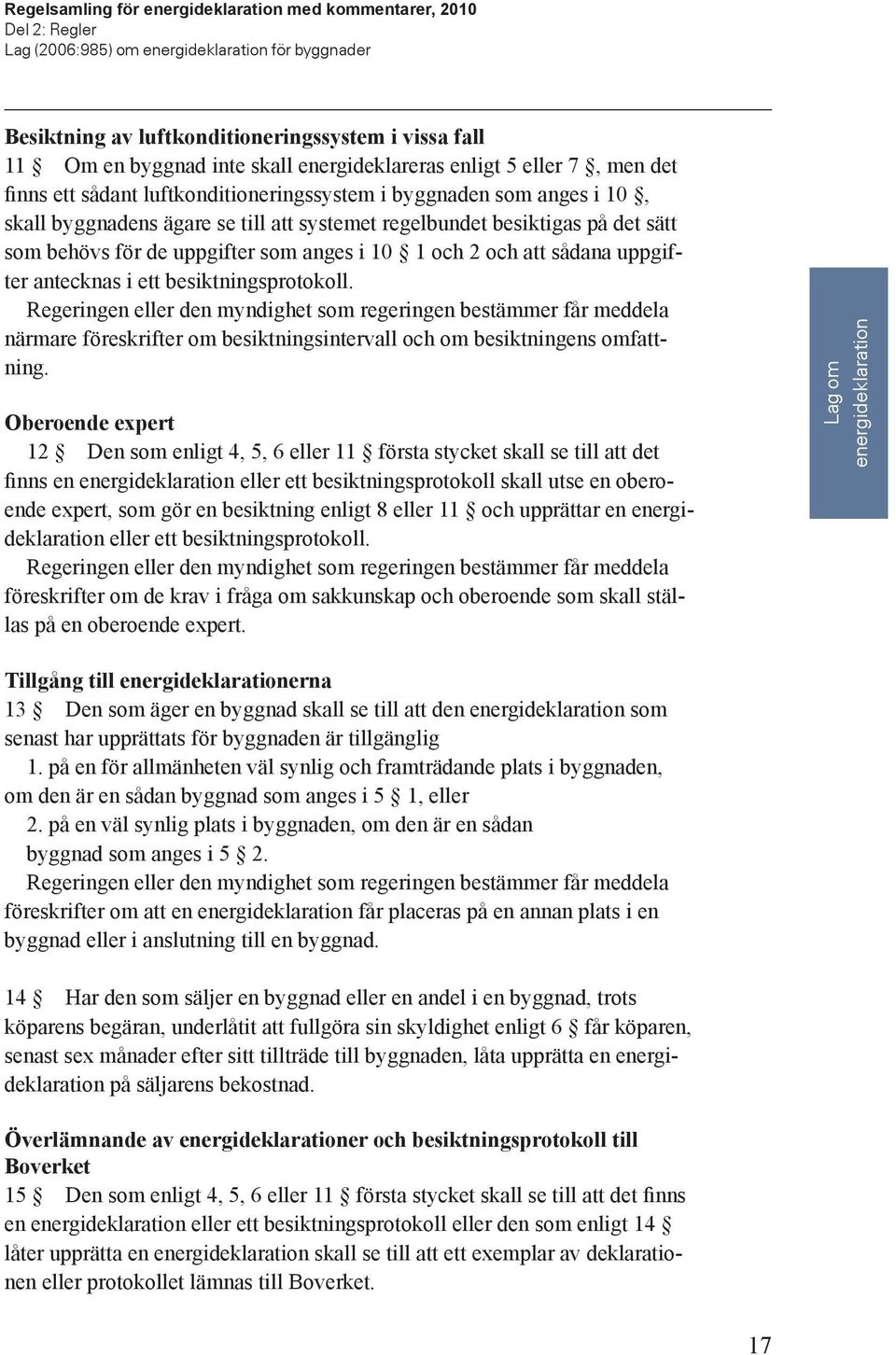 sådana uppgifter antecknas i ett besiktningsprotokoll. Regeringen eller den myndighet som regeringen bestämmer får meddela närmare föreskrifter om besiktningsintervall och om besiktningens omfattning.