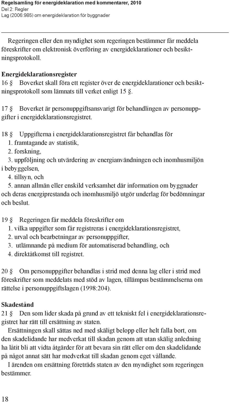 17 Boverket är personuppgiftsansvarigt för behandlingen av personuppgifter i energideklarationsregistret. 18 Uppgifterna i energideklarationsregistret får behandlas för 1. framtagande av statistik, 2.