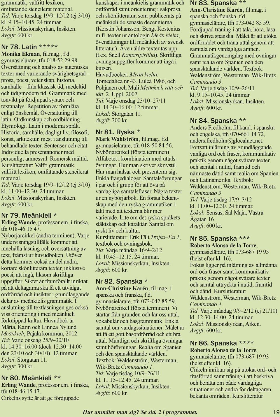 Grammatik med tonvikt på fördjupad syntax och textanalys. Repetition av formlära enligt önskemål. Översättning till latin. Ordkunskap och ordbildning. Etymologi. Latin i moderna språk.