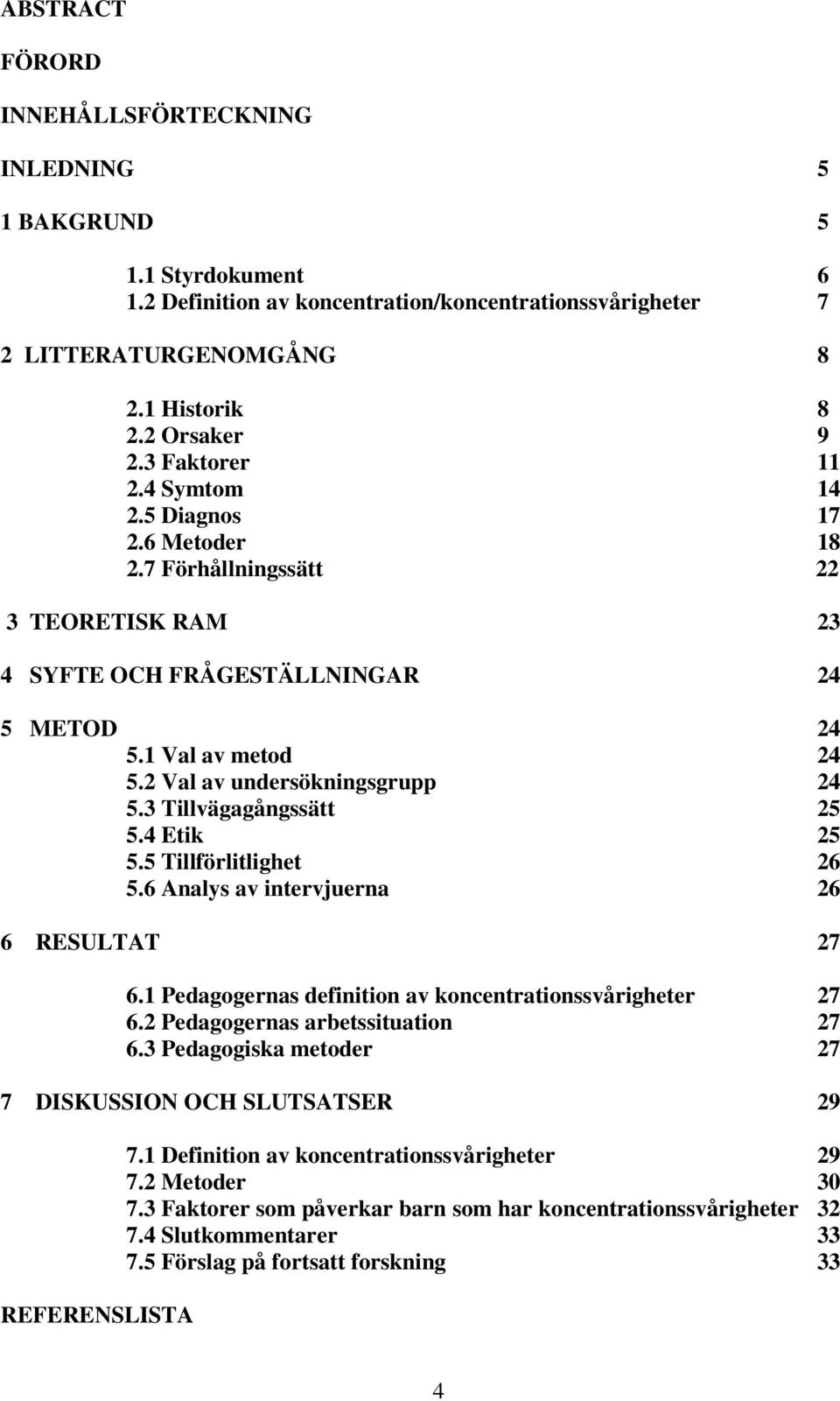 3 Tillvägagångssätt 25 5.4 Etik 25 5.5 Tillförlitlighet 26 5.6 Analys av intervjuerna 26 6 RESULTAT 27 6.1 Pedagogernas definition av koncentrationssvårigheter 27 6.