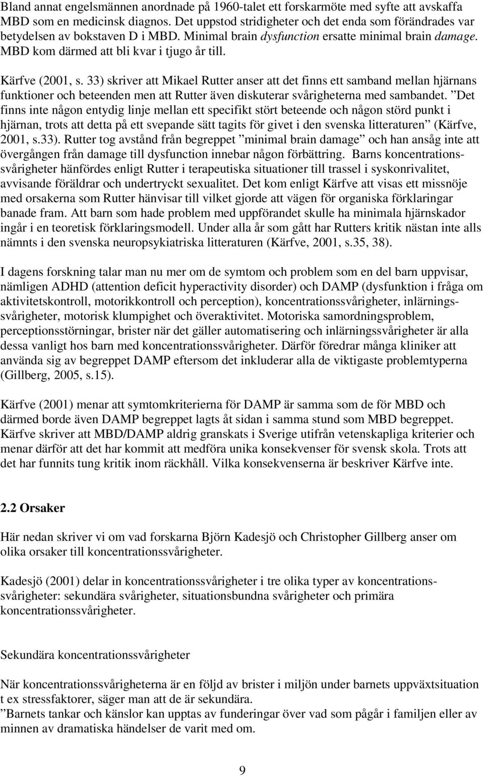 Kärfve (2001, s. 33) skriver att Mikael Rutter anser att det finns ett samband mellan hjärnans funktioner och beteenden men att Rutter även diskuterar svårigheterna med sambandet.