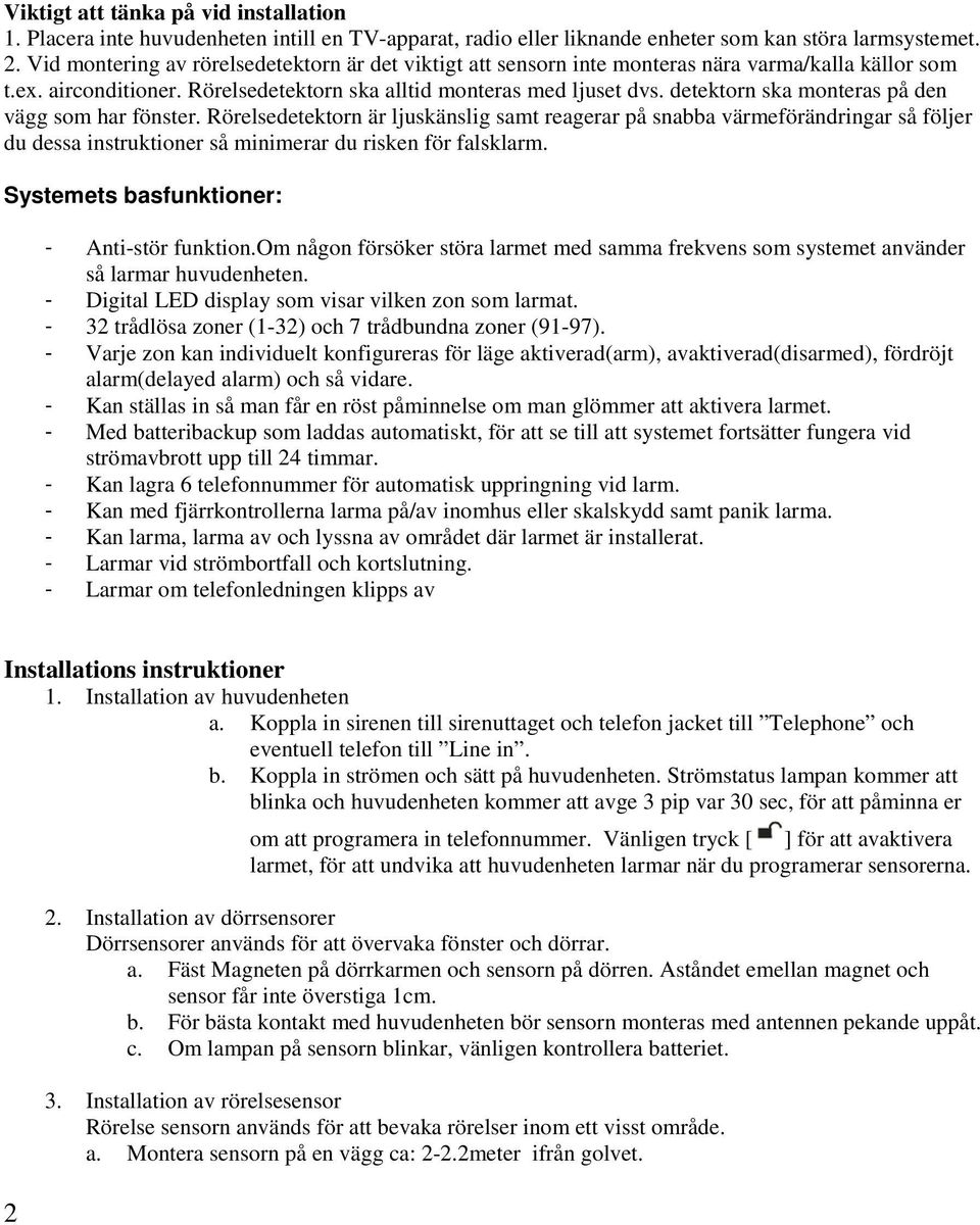 detektorn ska monteras på den vägg som har fönster. Rörelsedetektorn är ljuskänslig samt reagerar på snabba värmeförändringar så följer du dessa instruktioner så minimerar du risken för falsklarm.