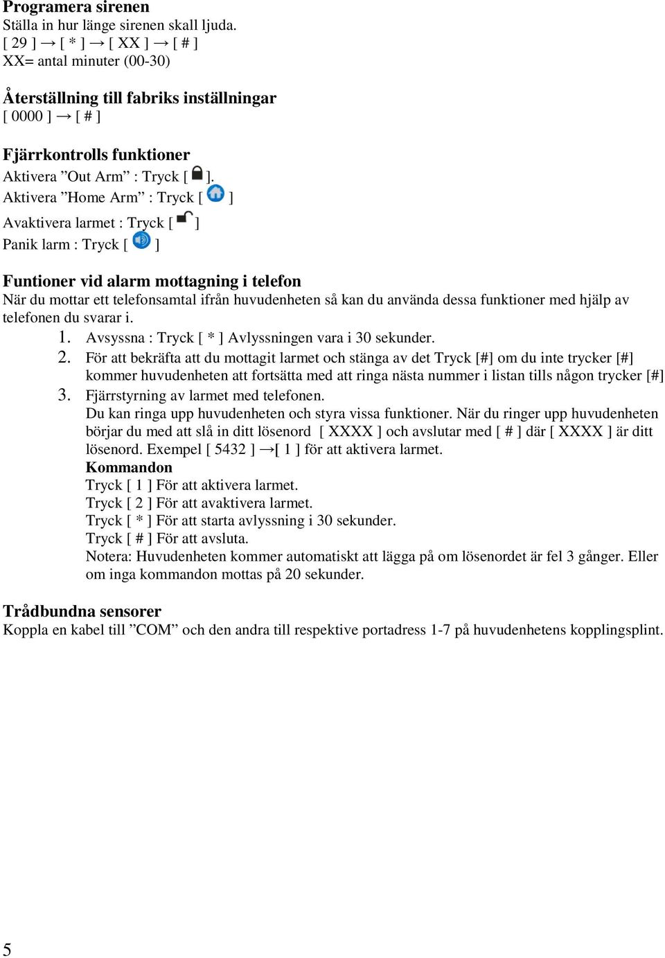 Aktivera Home Arm : Tryck [ ] Avaktivera larmet : Tryck [ ] Panik larm : Tryck [ ] Funtioner vid alarm mottagning i telefon När du mottar ett telefonsamtal ifrån huvudenheten så kan du använda dessa