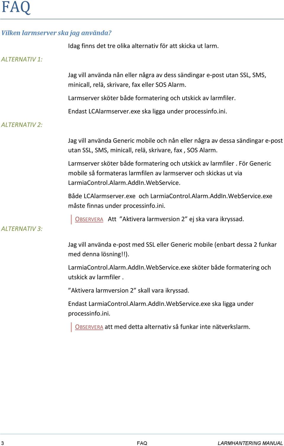 Endast LCAlarmserver.exe ska ligga under processinfo.ini. Jag vill använda Generic mobile och nån eller några av dessa sändingar e-post utan SSL, SMS, minicall, relä, skrivare, fax, SOS Alarm.