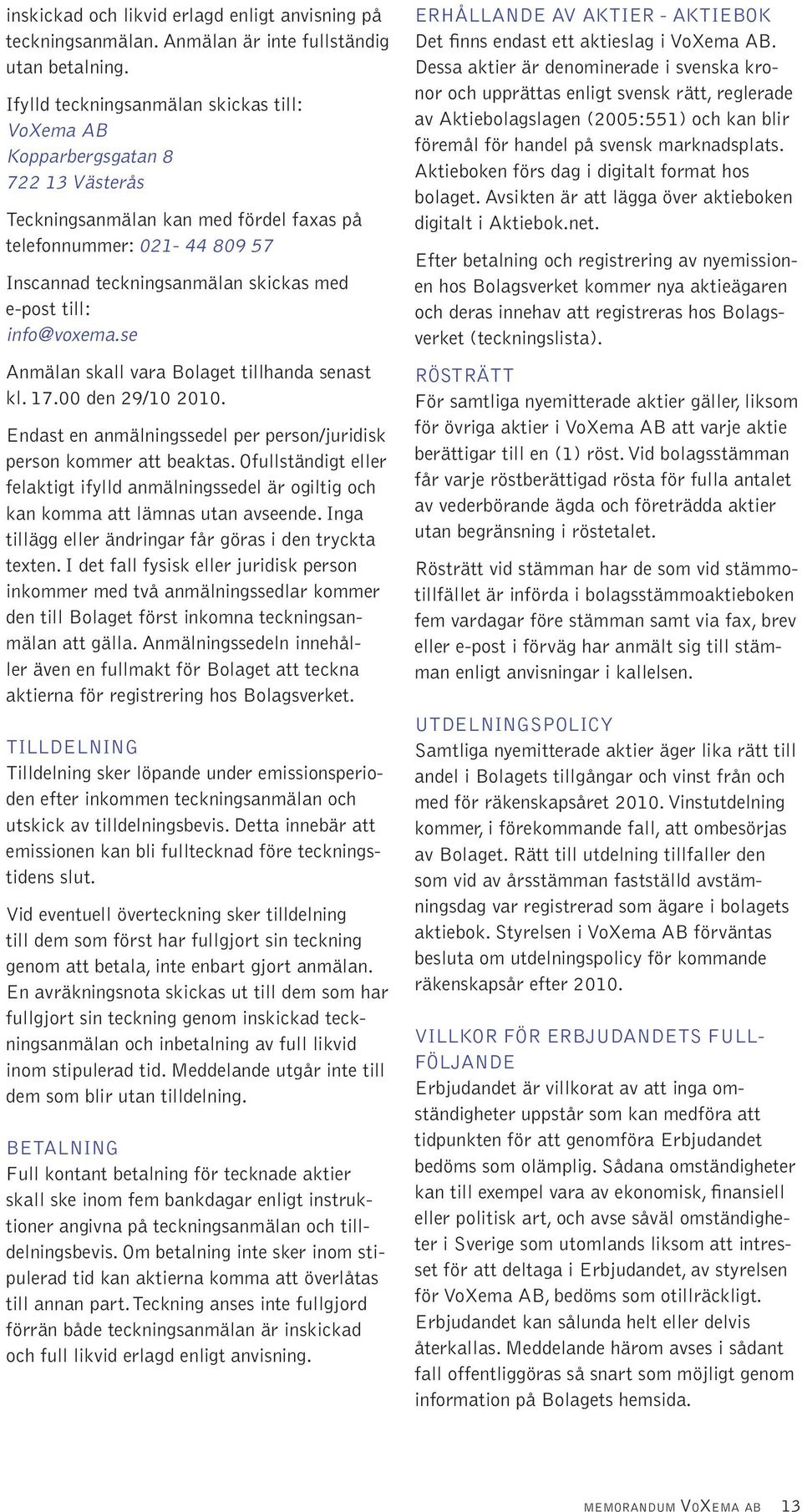 till: info@voxema.se Anmälan skall vara Bolaget tillhanda senast kl. 17.00 den 29/10 2010. Endast en anmälningssedel per person/juridisk person kommer att beaktas.