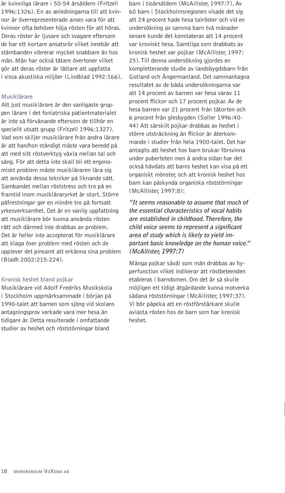 Män har också tätare övertoner vilket gör att deras röster är lättare att uppfatta i vissa akustiska miljöer (Lindblad 1992:166).