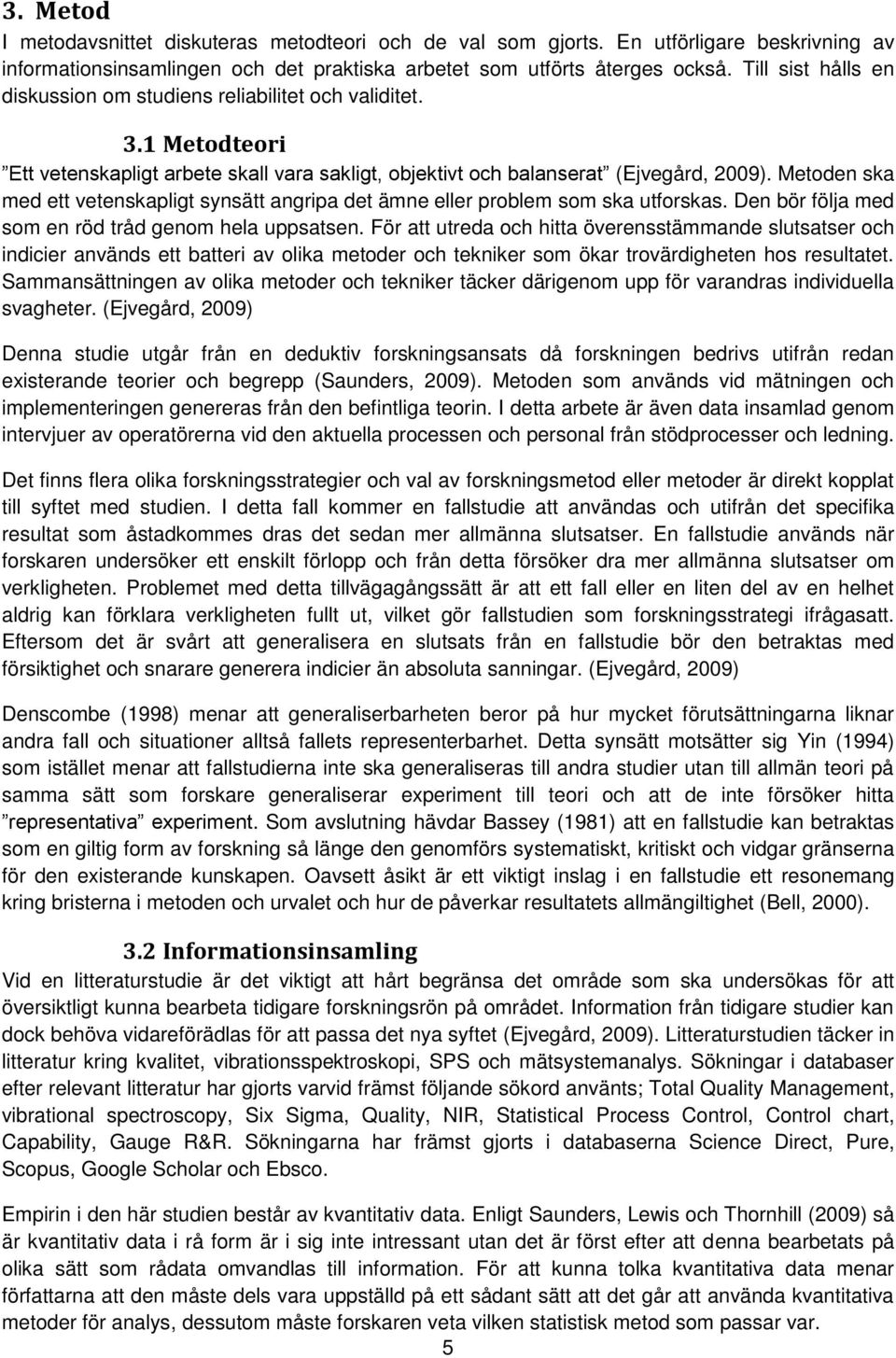 Metoden ska med ett vetenskapligt synsätt angripa det ämne eller problem som ska utforskas. Den bör följa med som en röd tråd genom hela uppsatsen.