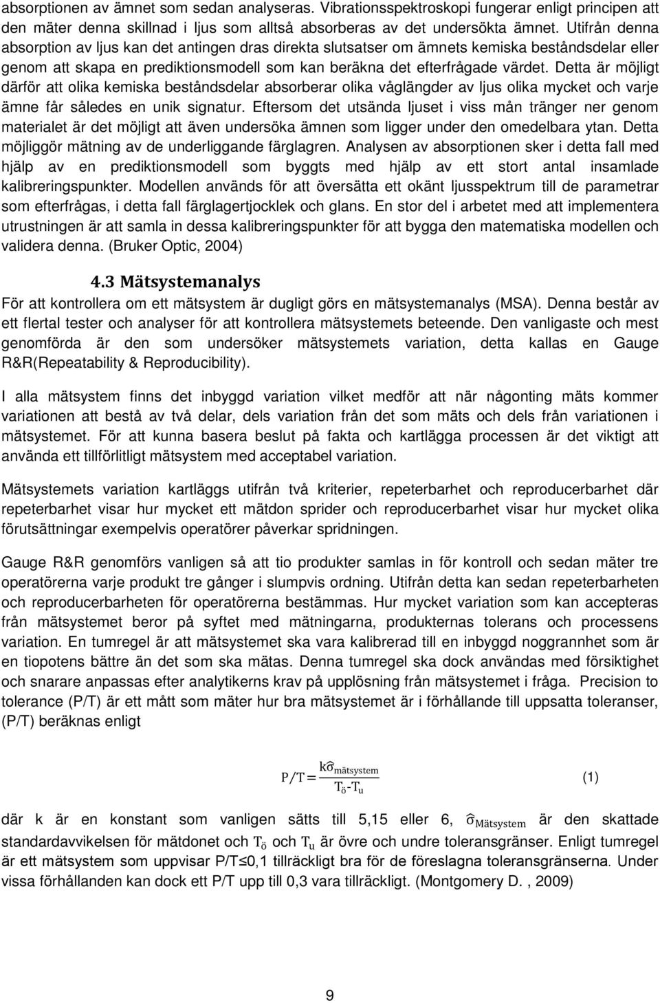 Detta är möjligt därför att olika kemiska beståndsdelar absorberar olika våglängder av ljus olika mycket och varje ämne får således en unik signatur.