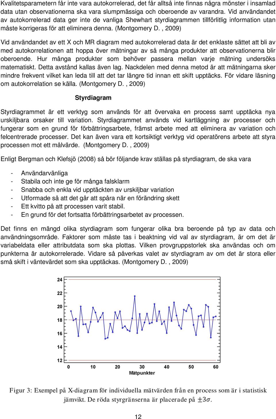 , 2009) Vid användandet av ett X och MR diagram med autokorrelerad data är det enklaste sättet att bli av med autokorrelationen att hoppa över mätningar av så många produkter att observationerna blir