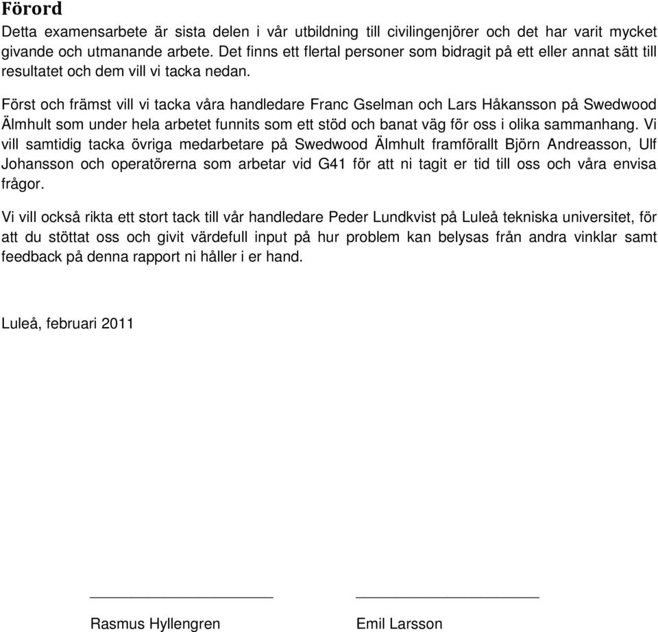 Först och främst vill vi tacka våra handledare Franc Gselman och Lars Håkansson på Swedwood Älmhult som under hela arbetet funnits som ett stöd och banat väg för oss i olika sammanhang.