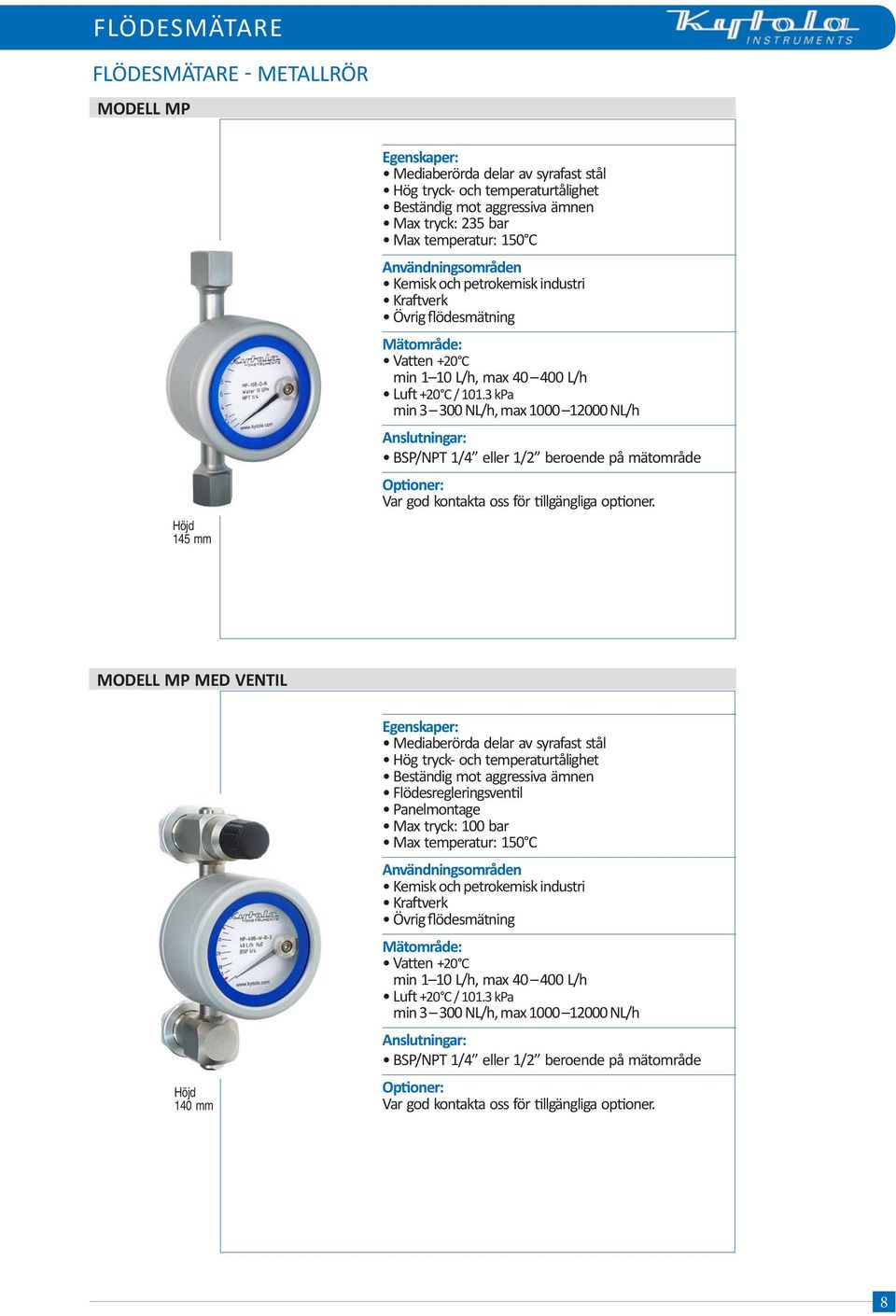 MODELL MP MED VENTIL 140 mm Mediaberörda delar av syrafast stål Hög tryck- och temperaturtålighet Beständig mot aggressiva ämnen Flödesregleringsventil Panelmontage Max tryck: 100 bar Max