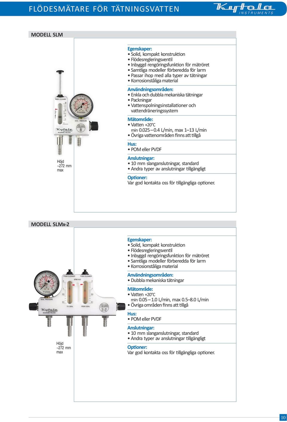 4 L/min, 1 13 L/min Övriga vattenområden finns att tillgå POM eller PVDF 10 mm slanganslutningar, standard Andra typer av anslutningar tillgängligt MODELL SLMx-2 ~272 mm Solid, kompakt konstruktion