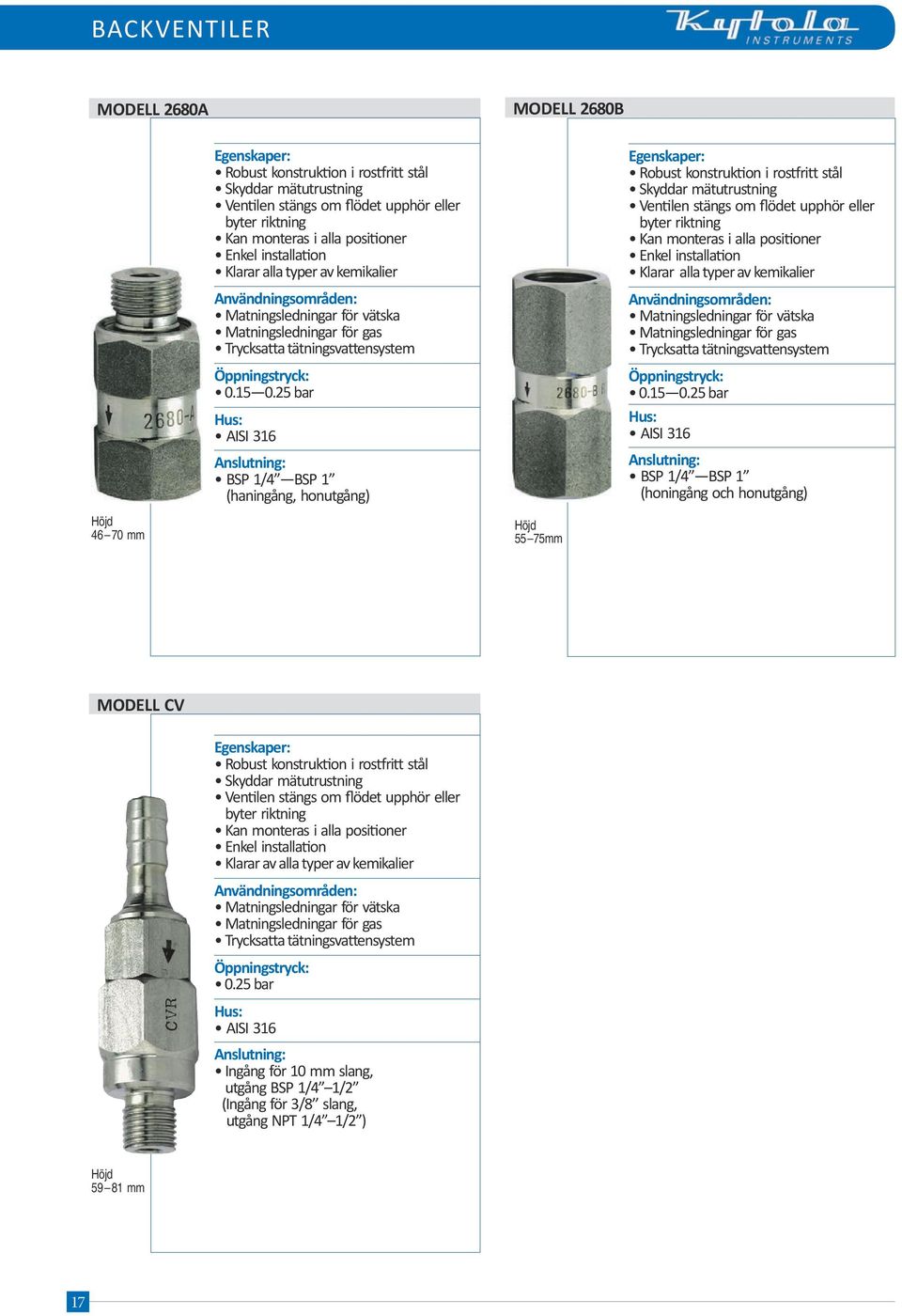 25 bar AISI 316 Anslutning: BSP 1/4 BSP 1 (haningång, honutgång) 55 75mm Robust konstruktion i rostfritt stål Skyddar mätutrustning Ventilen stängs om flödet upphör eller byter riktning Kan monteras