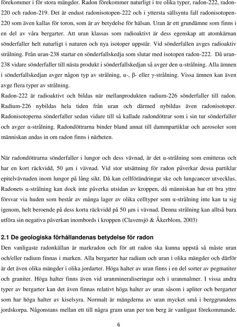 Att uran klassas som radioaktivt är dess egenskap att atomkärnan sönderfaller helt naturligt i naturen och nya isotoper uppstår. Vid sönderfallen avges radioaktiv strålning.