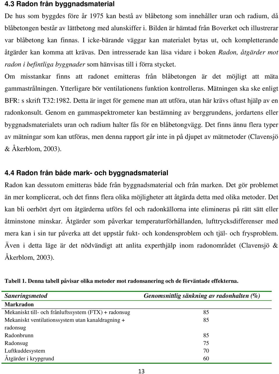 Den intresserade kan läsa vidare i boken Radon, åtgärder mot radon i befintliga byggnader som hänvisas till i förra stycket.