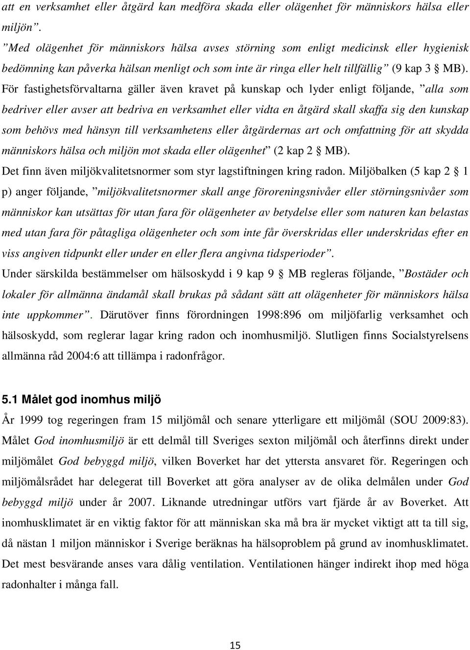 För fastighetsförvaltarna gäller även kravet på kunskap och lyder enligt följande, alla som bedriver eller avser att bedriva en verksamhet eller vidta en åtgärd skall skaffa sig den kunskap som