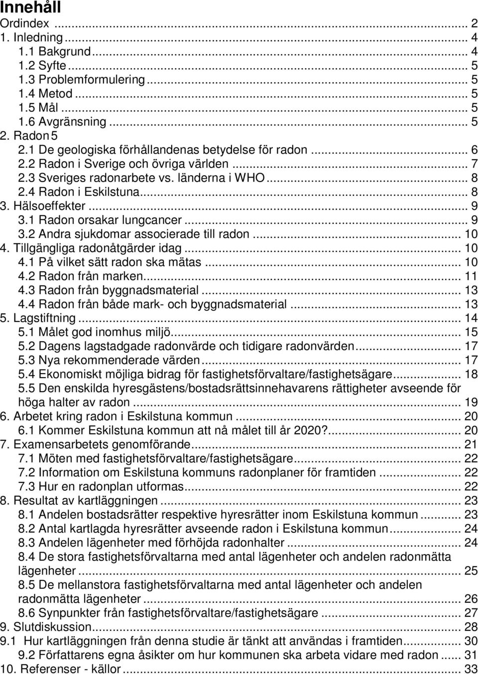 1 Radon orsakar lungcancer... 9 3.2 Andra sjukdomar associerade till radon... 10 4. Tillgängliga radonåtgärder idag... 10 4.1 På vilket sätt radon ska mätas... 10 4.2 Radon från marken... 11 4.