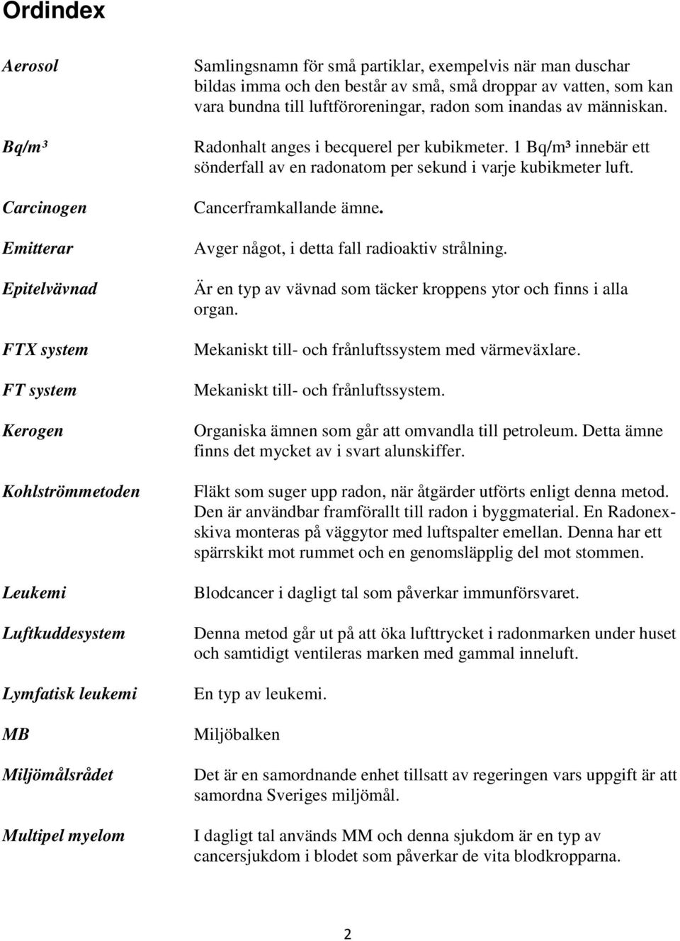 Cancerframkallande ämne. Avger något, i detta fall radioaktiv strålning. Är en typ av vävnad som täcker kroppens ytor och finns i alla organ.