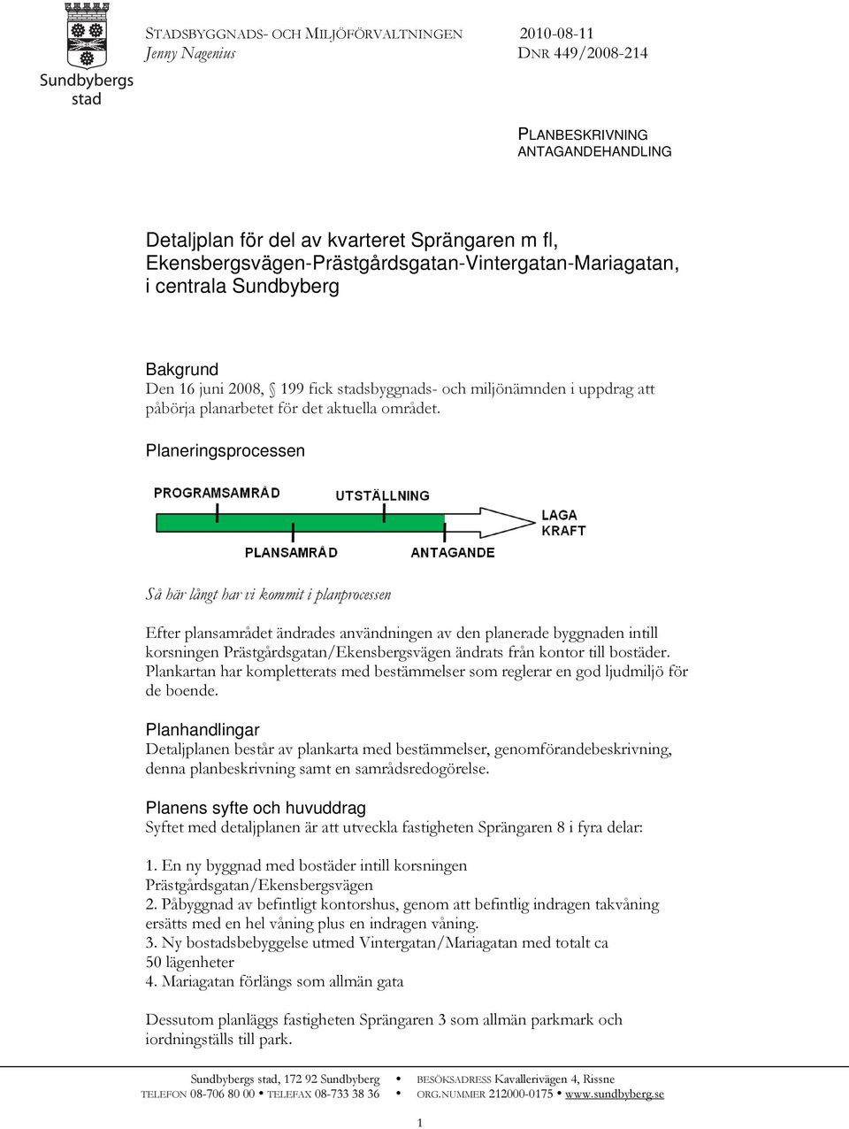 Planeringsprocessen Så här långt har vi kommit i planprocessen Efter plansamrådet ändrades användningen av den planerade byggnaden intill korsningen Prästgårdsgatan/Ekensbergsvägen ändrats från