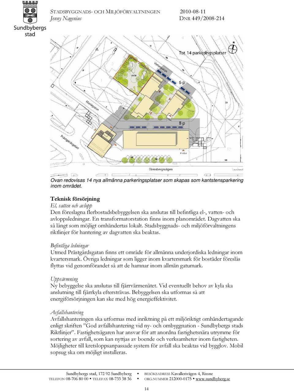 Dagvatten ska så långt som möjligt omhändertas lokalt. Stadsbyggnads- och miljöförvaltningens riktlinjer för hantering av dagvatten ska beaktas.