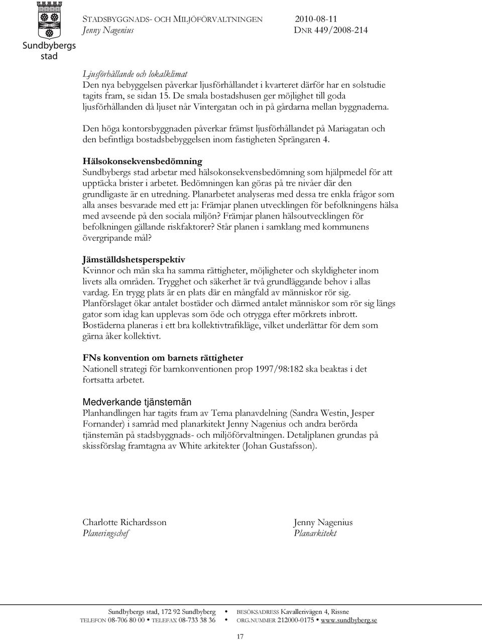 Den höga kontorsbyggnaden påverkar främst ljusförhållandet på Mariagatan och den befintliga bostadsbebyggelsen inom fastigheten Sprängaren 4.