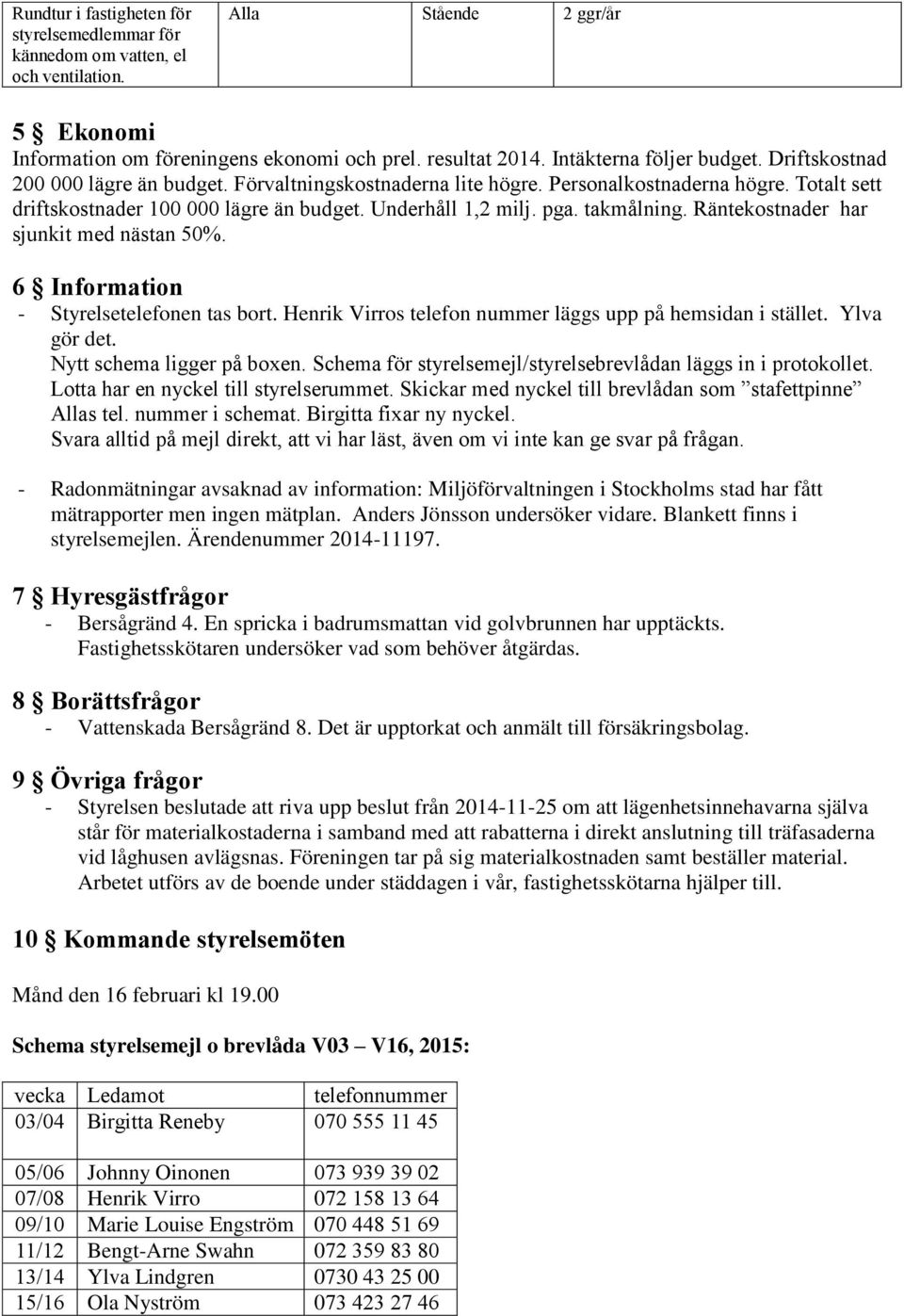 pga. takmålning. Räntekostnader har sjunkit med nästan 50%. 6 Information - Styrelsetelefonen tas bort. s telefon nummer läggs upp på hemsidan i stället. Ylva gör det. Nytt schema ligger på boxen.