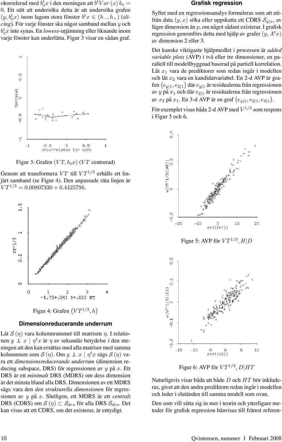 Grafisk regression Syftet med en regressionsanalys formuleras som att utifrån data (y, x) söka eller uppskatta ett CDRS S y x, av lägre dimension än p, om något sådant existerar.