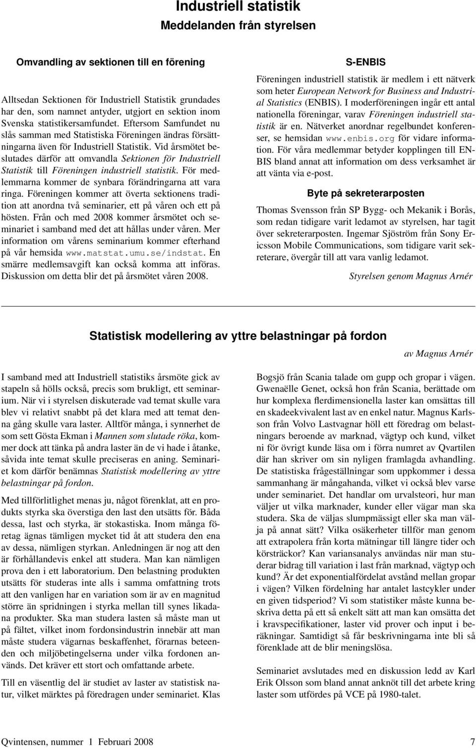 Vid årsmötet beslutades därför att omvandla Sektionen för Industriell Statistik till Föreningen industriell statistik. För medlemmarna kommer de synbara förändringarna att vara ringa.