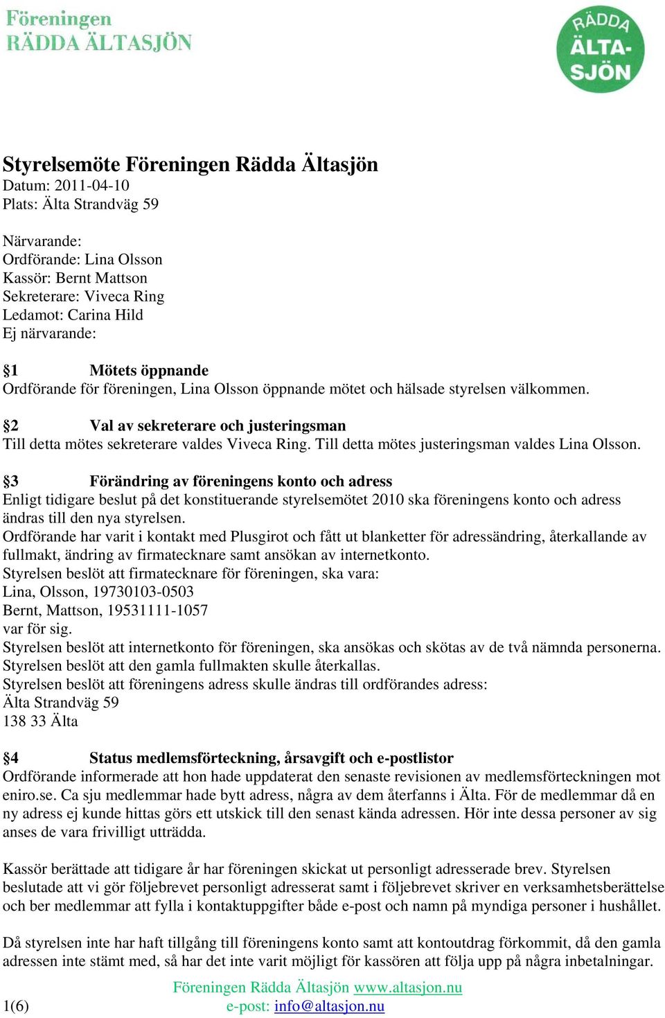 2 Val av sekreterare och justeringsman Till detta mötes sekreterare valdes Viveca Ring. Till detta mötes justeringsman valdes Lina Olsson.