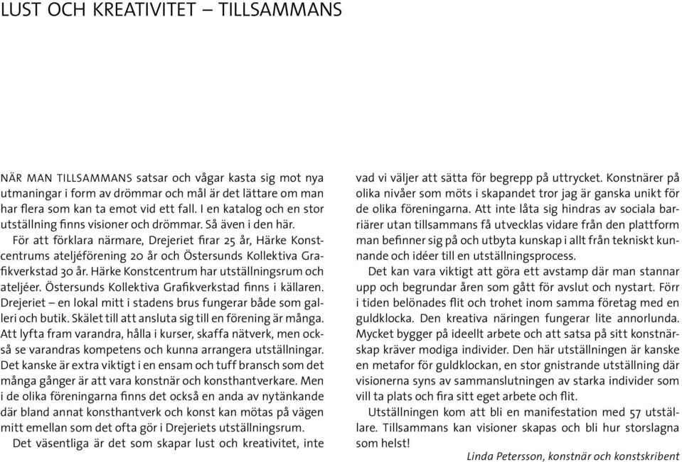 För att förklara närmare, Drejeriet firar 25 år, Härke Konstcentrums ateljéförening 20 år och Östersunds Kollektiva Grafikverkstad 30 år. Härke Konstcentrum har utställningsrum och ateljéer.