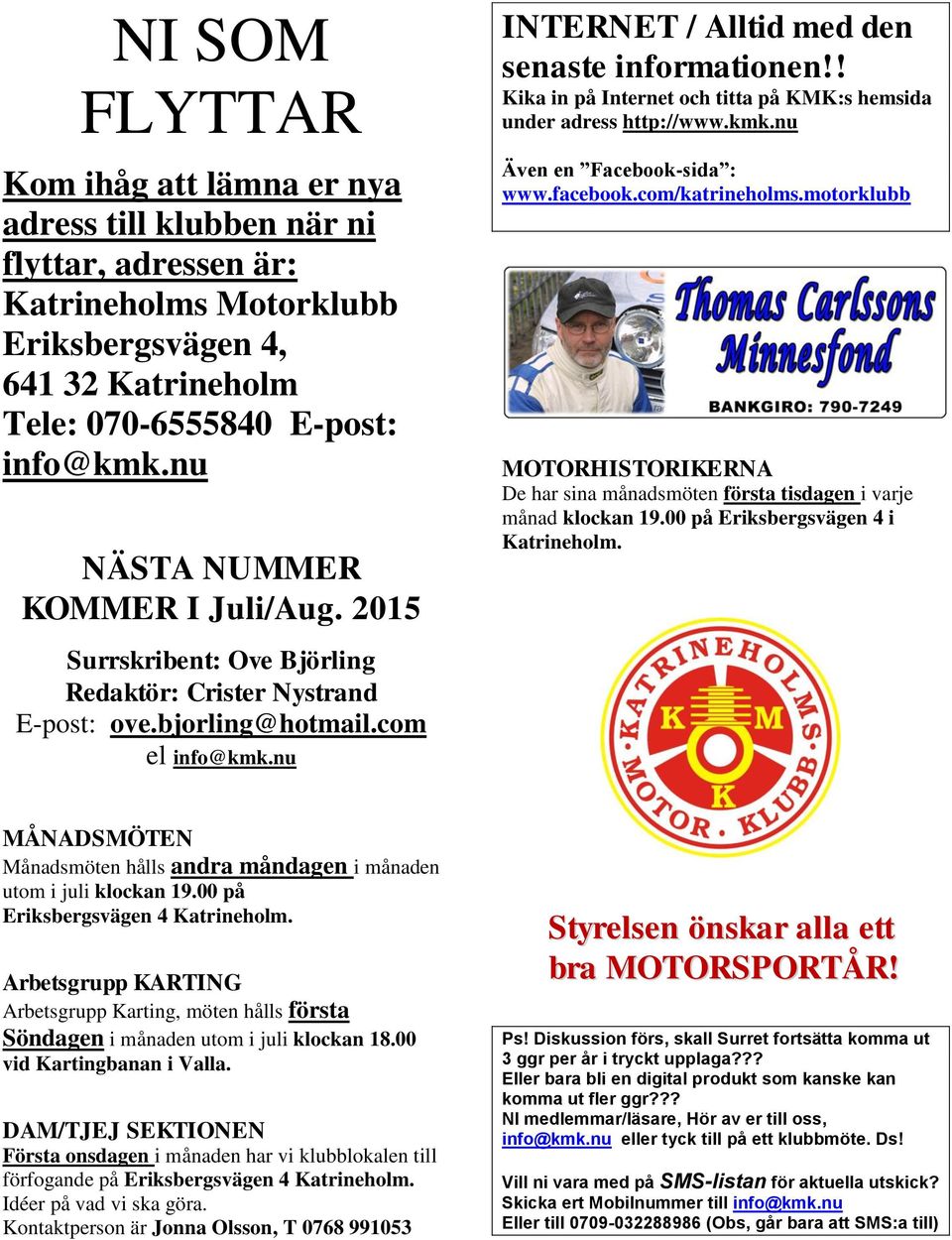 facebook.com/katrineholms.motorklubb MOTORHISTORIKERNA De har sina månadsmöten första tisdagen i varje månad klockan 19.00 på Eriksbergsvägen 4 i Katrineholm.