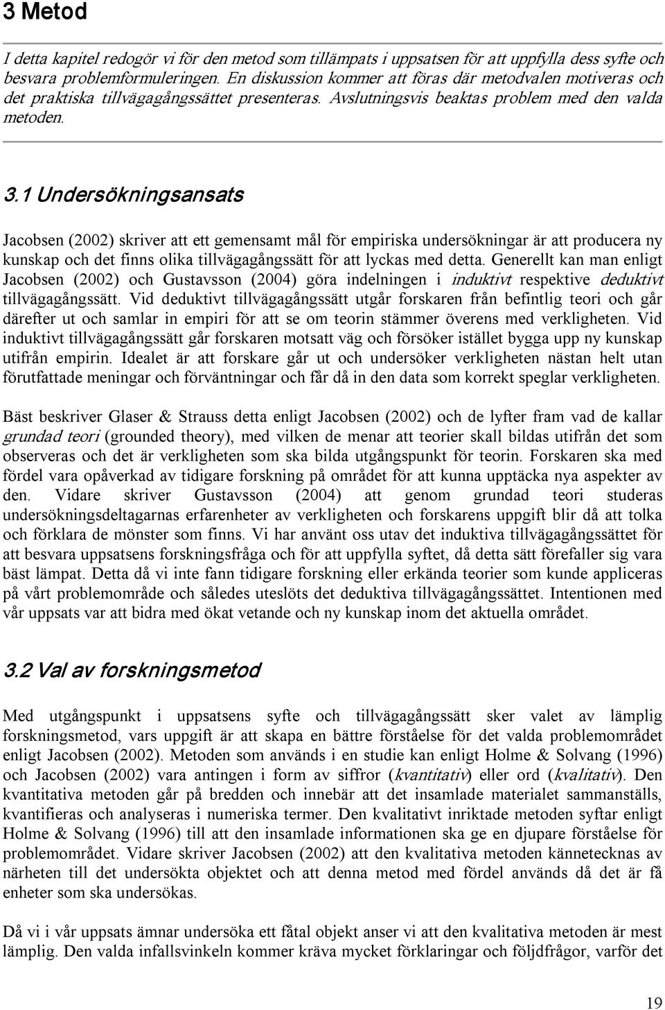 1 Undersökningsansats Jacobsen (2002) skriver att ett gemensamt mål för empiriska undersökningar är att producera ny kunskap och det finns olika tillvägagångssätt för att lyckas med detta.