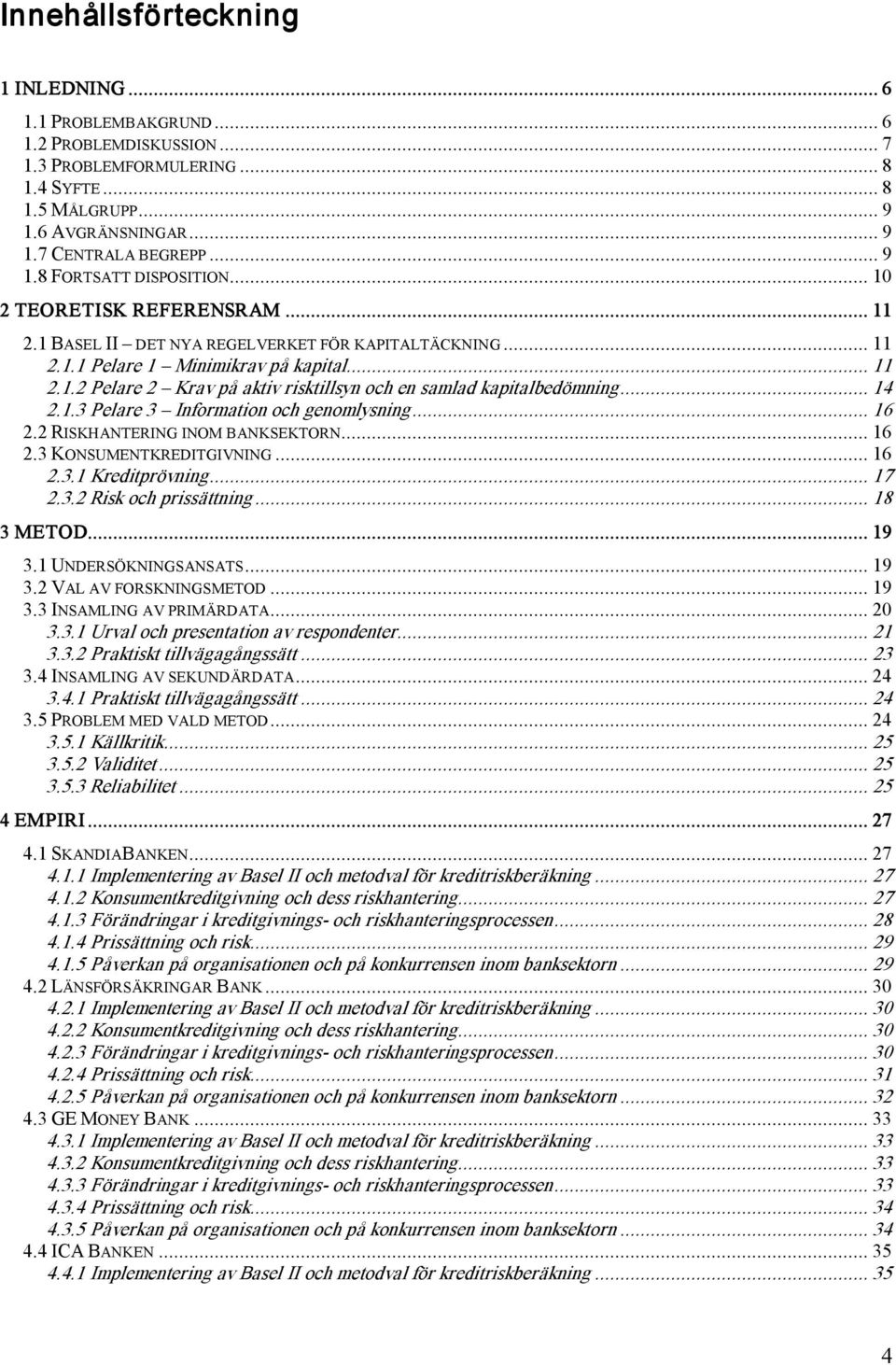 .. 14 2.1.3 Pelare 3 Information och genomlysning... 16 2.2 RISKHANTERING INOM BANKSEKTORN... 16 2.3 KONSUMENTKREDITGIVNING... 16 2.3.1 Kreditprövning... 17 2.3.2 Risk och prissättning... 18 3 METOD.