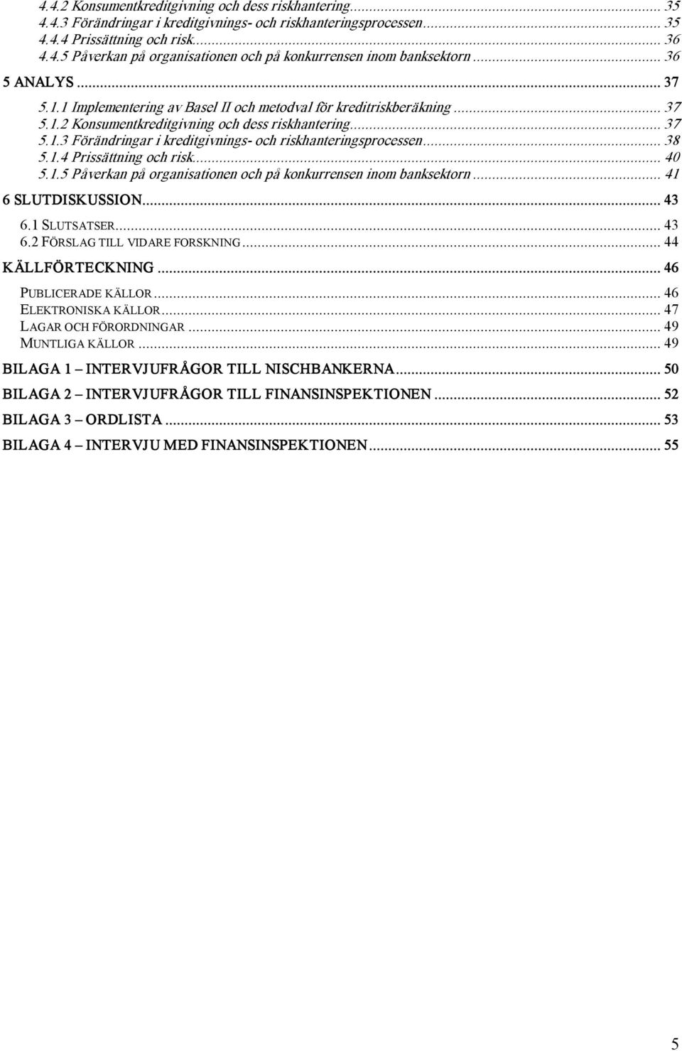 .. 38 5.1.4 Prissättning och risk... 40 5.1.5 Påverkan på organisationen och på konkurrensen inom banksektorn... 41 6 SLUTDISKUSSION... 43 6.1 SLUTSATSER... 43 6.2 FÖRSLAG TILL VIDARE FORSKNING.