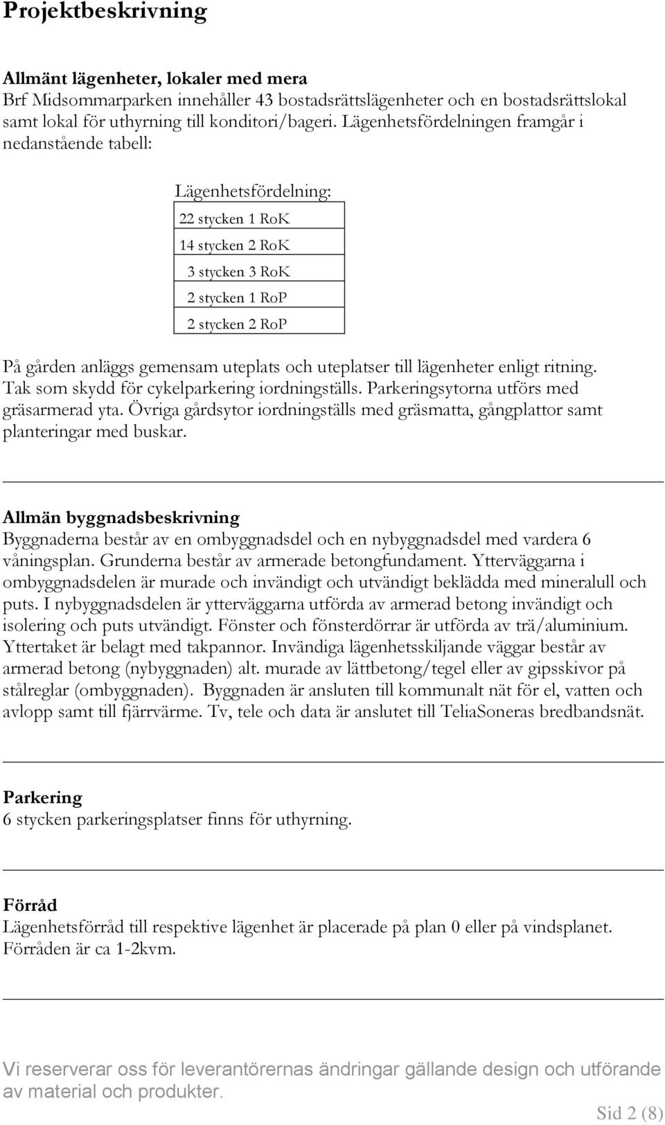 uteplatser till lägenheter enligt ritning. Tak som skydd för cykelparkering iordningställs. Parkeringsytorna utförs med gräsarmerad yta.