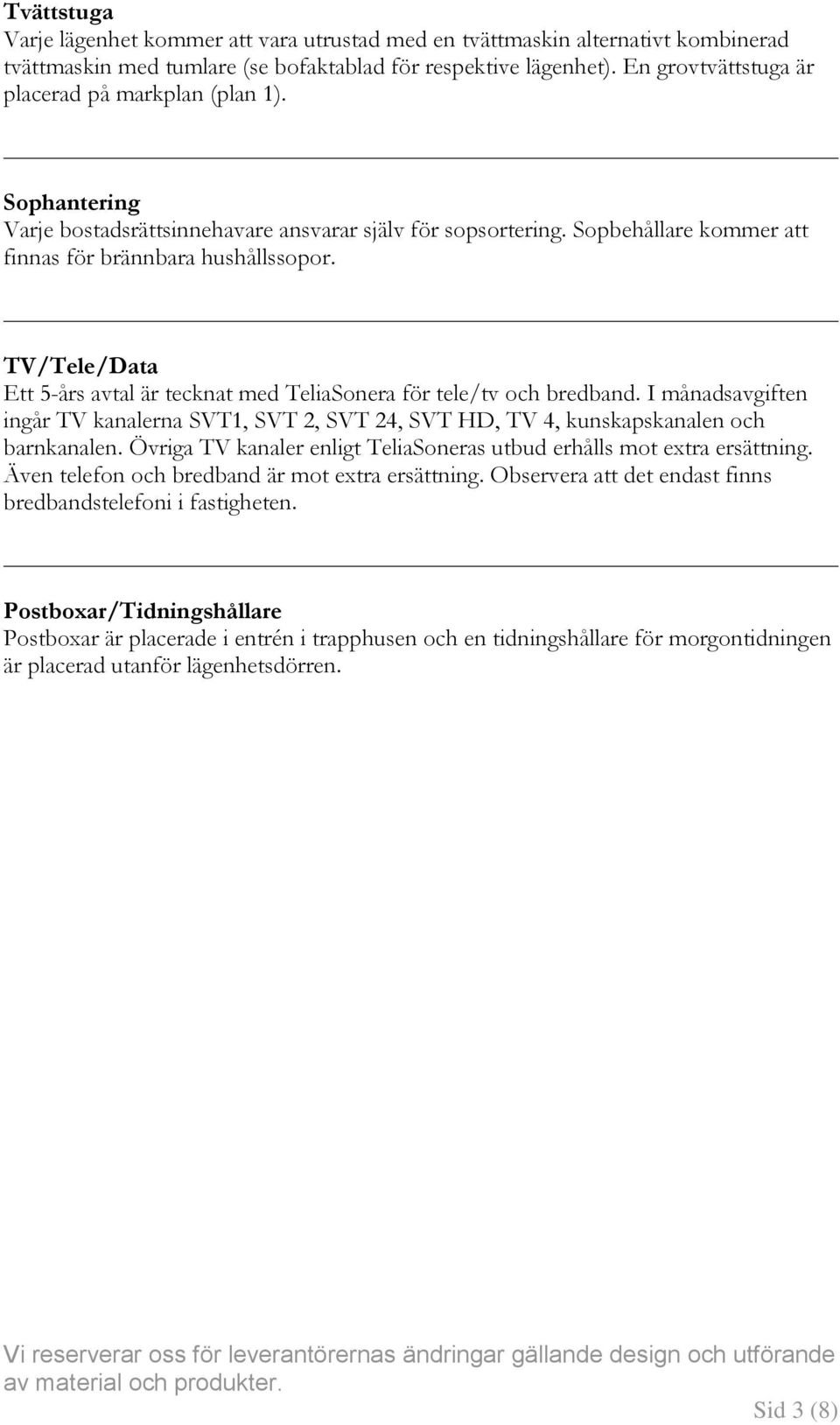 TV/Tele/Data Ett 5-års avtal är tecknat med TeliaSonera för tele/tv och bredband. I månadsavgiften ingår TV kanalerna SVT1, SVT 2, SVT 24, SVT HD, TV 4, kunskapskanalen och barnkanalen.