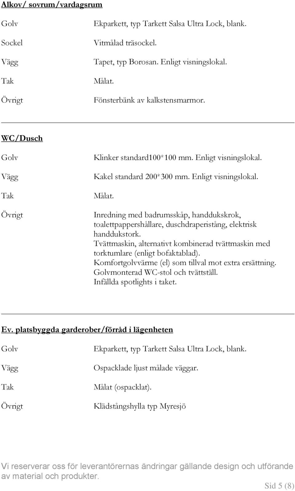 Inredning med badrumsskåp, handdukskrok, toalettpappershållare, duschdraperistång, elektrisk handdukstork. Tvättmaskin, alternativt kombinerad tvättmaskin med torktumlare (enligt bofaktablad).