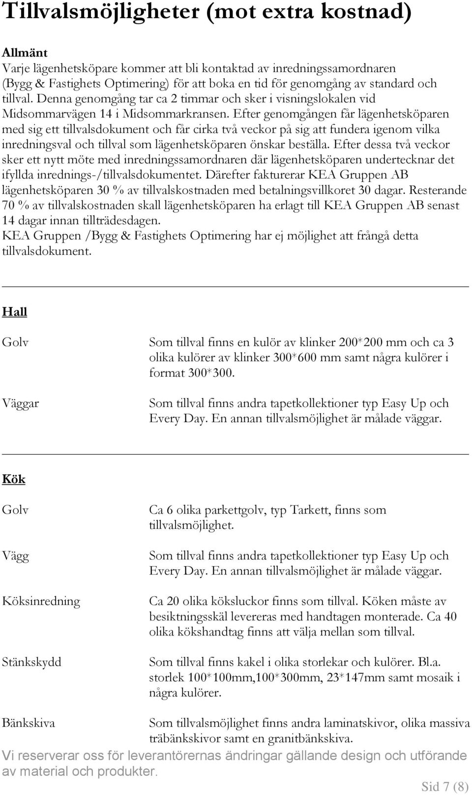 Efter genomgången får lägenhetsköparen med sig ett tillvalsdokument och får cirka två veckor på sig att fundera igenom vilka inredningsval och tillval som lägenhetsköparen önskar beställa.