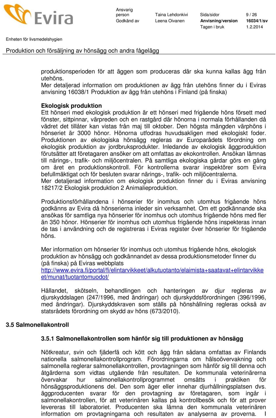 produktion är ett hönseri med frigående höns försett med fönster, sittpinnar, värpreden och en rastgård där hönorna i normala förhållanden då vädret det tillåter kan vistas från maj till oktober.