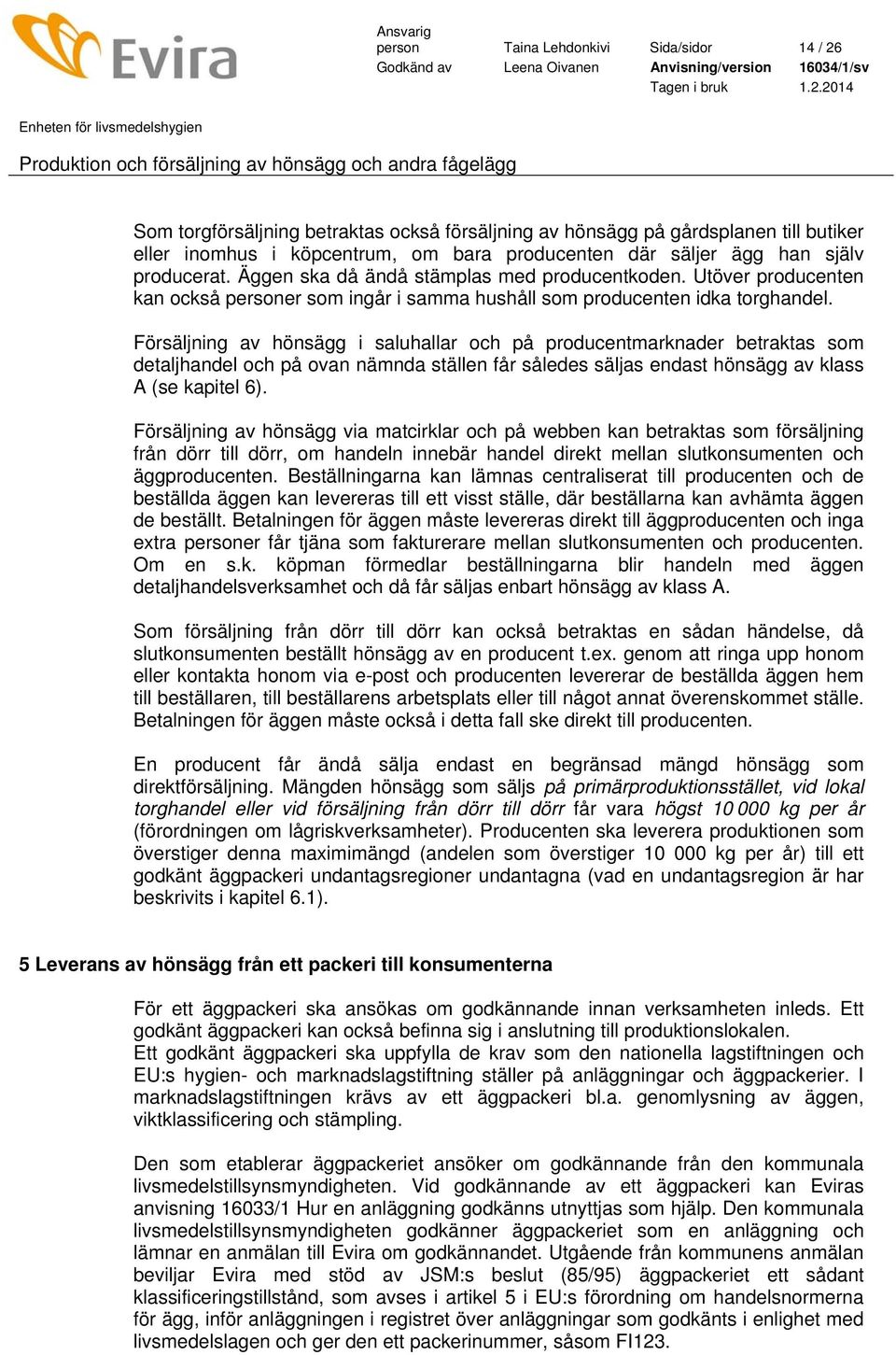 Försäljning av hönsägg i saluhallar och på producentmarknader betraktas som detaljhandel och på ovan nämnda ställen får således säljas endast hönsägg av klass A (se kapitel 6).