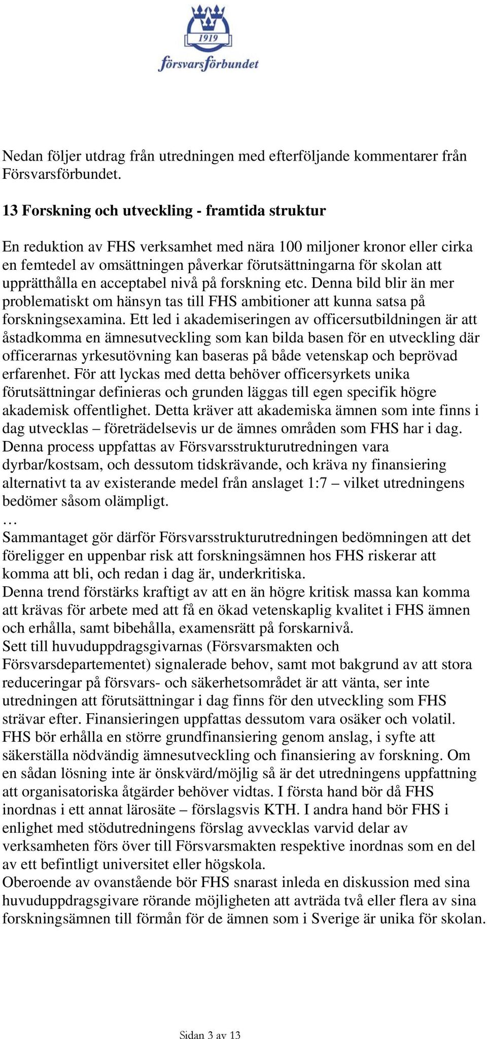 upprätthålla en acceptabel nivå på forskning etc. Denna bild blir än mer problematiskt om hänsyn tas till FHS ambitioner att kunna satsa på forskningsexamina.