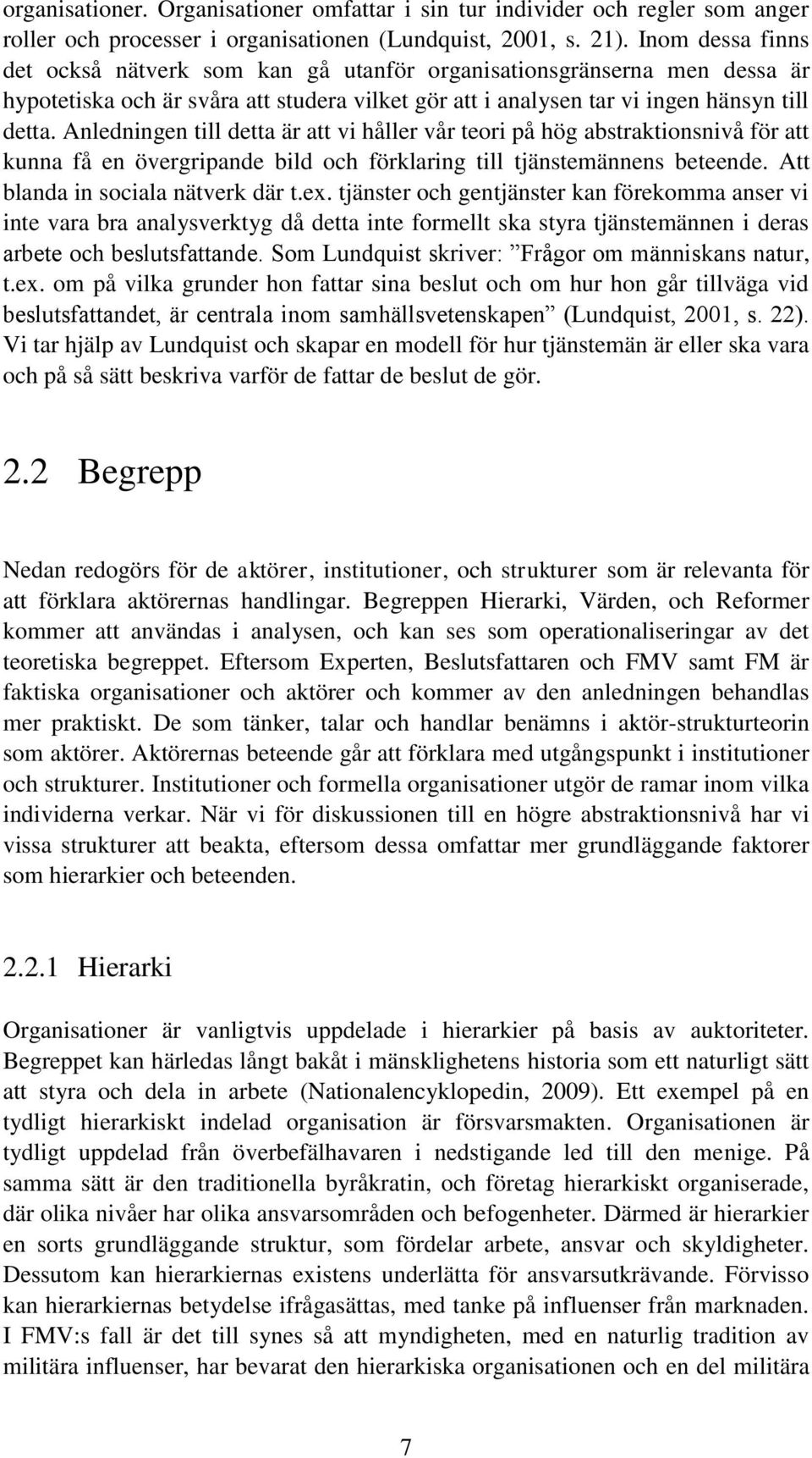 Anledningen till detta är att vi håller vår teori på hög abstraktionsnivå för att kunna få en övergripande bild och förklaring till tjänstemännens beteende. Att blanda in sociala nätverk där t.ex.