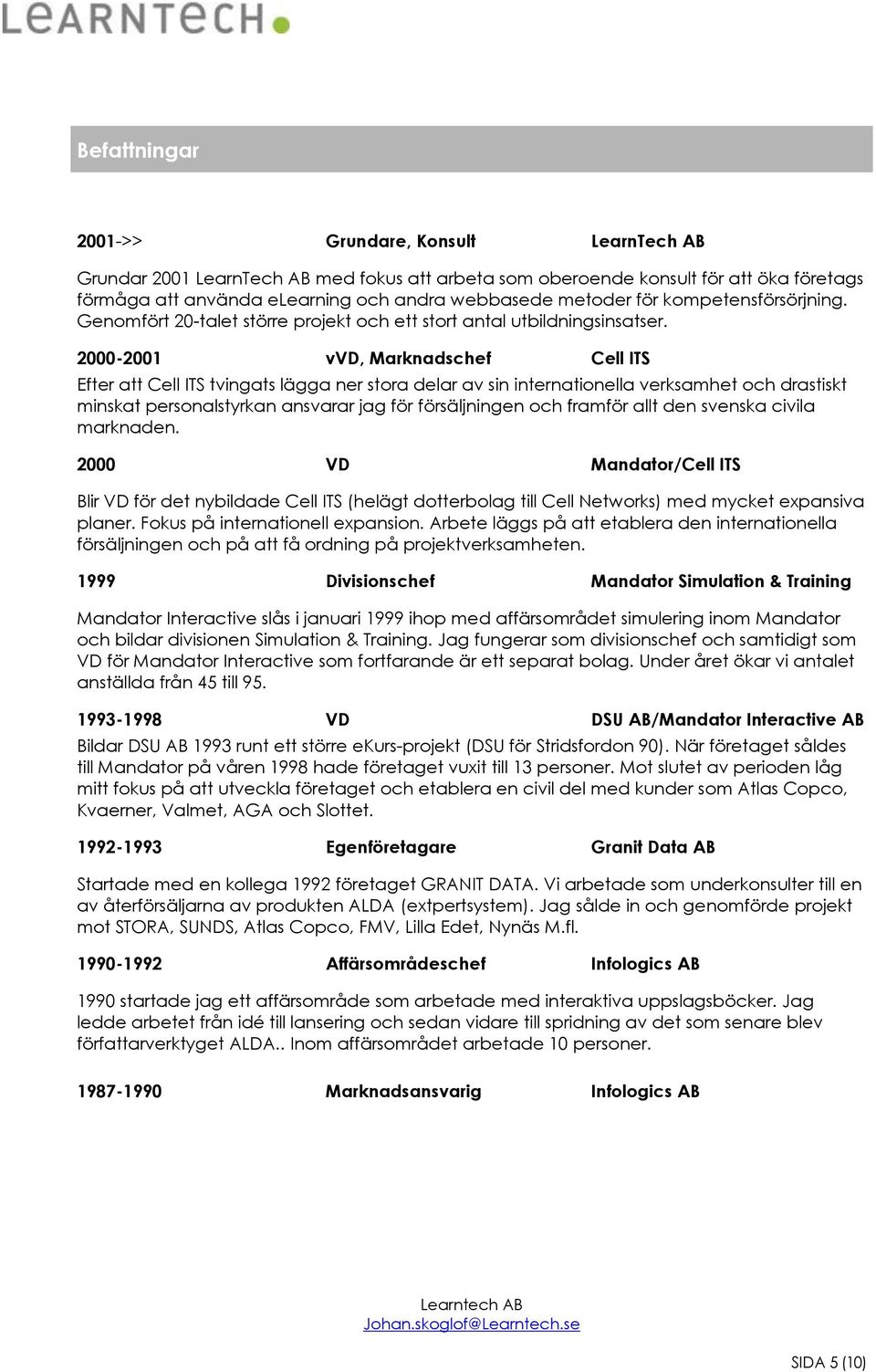 2000-2001 vvd, Marknadschef Cell ITS Efter att Cell ITS tvingats lägga ner stora delar av sin internationella verksamhet och drastiskt minskat personalstyrkan ansvarar jag för försäljningen och