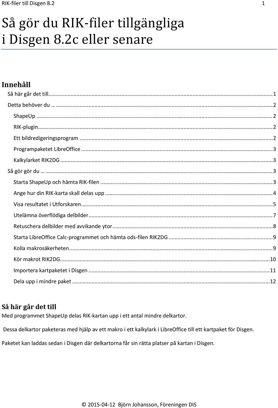 .. 5 Utelämna överflödiga delbilder... 7 Retuschera delbilder med avvikande ytor... 8 Starta LibreOffice Calc-programmet och hämta ods-filen RIK2DG... 9 Kolla makrosäkerheten... 9 Kör makrot RIK2DG.