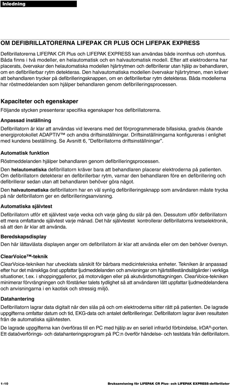 Efter att elektroderna har placerats, övervakar den helautomatiska modellen hjärtrytmen och defibrillerar utan hjälp av behandlaren, om en defibrillerbar rytm detekteras.