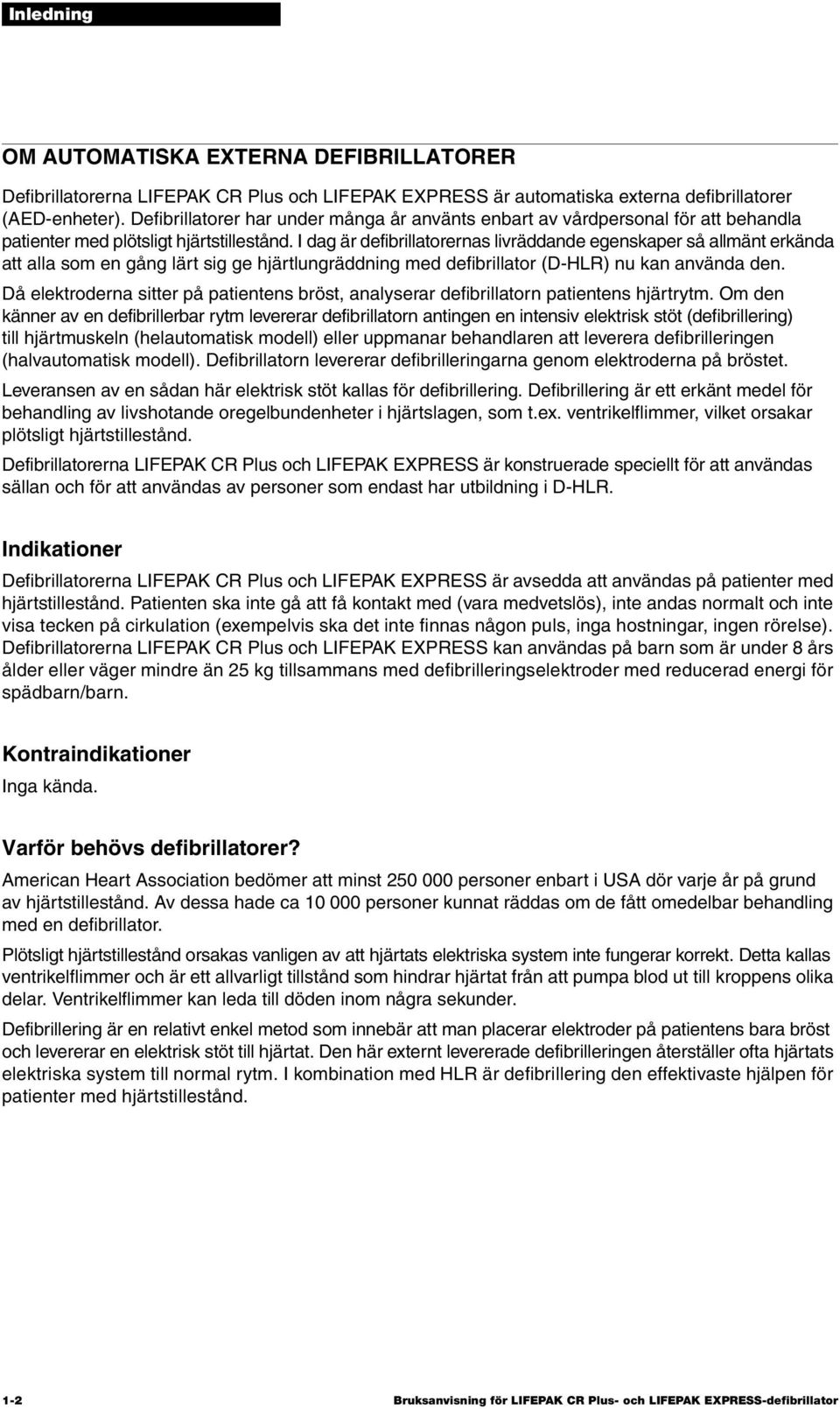 I dag är defibrillatorernas livräddande egenskaper så allmänt erkända att alla som en gång lärt sig ge hjärtlungräddning med defibrillator (D-HLR) nu kan använda den.