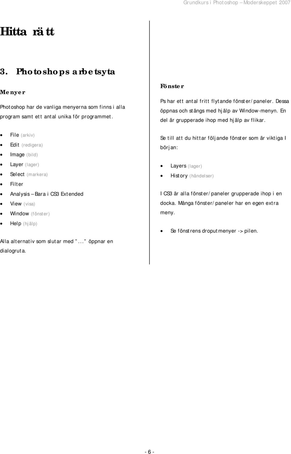 File (arkiv) Edit (redigera) Image (bild) Layer (lager) Select (markera) Filter Analysis Bara i CS3 Extended View (visa) Window (fönster) Help (hjälp) Alla alternativ som slutar med.